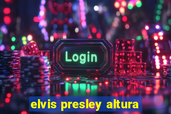 elvis presley altura